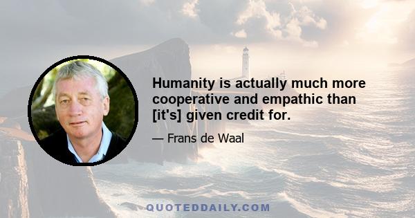 Humanity is actually much more cooperative and empathic than [it's] given credit for.