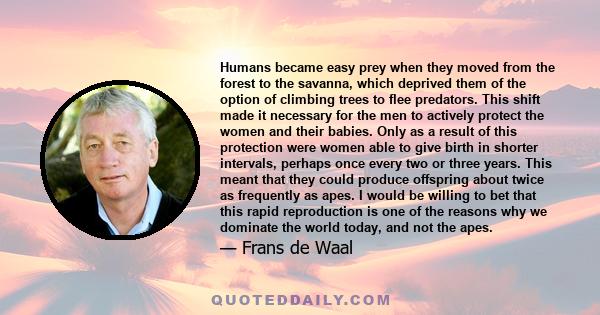 Humans became easy prey when they moved from the forest to the savanna, which deprived them of the option of climbing trees to flee predators. This shift made it necessary for the men to actively protect the women and