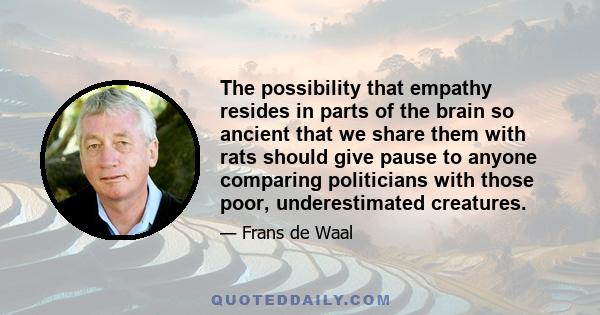 The possibility that empathy resides in parts of the brain so ancient that we share them with rats should give pause to anyone comparing politicians with those poor, underestimated creatures.