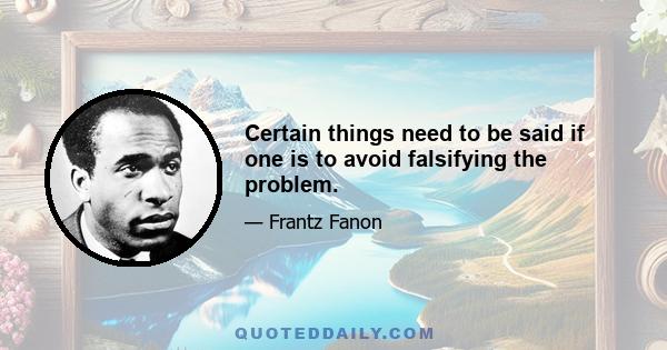 Certain things need to be said if one is to avoid falsifying the problem.