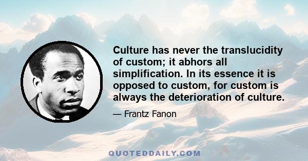 Culture has never the translucidity of custom; it abhors all simplification. In its essence it is opposed to custom, for custom is always the deterioration of culture.