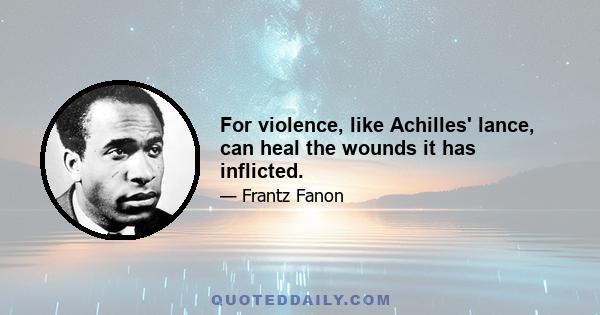 For violence, like Achilles' lance, can heal the wounds it has inflicted.