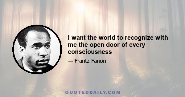 I want the world to recognize with me the open door of every consciousness