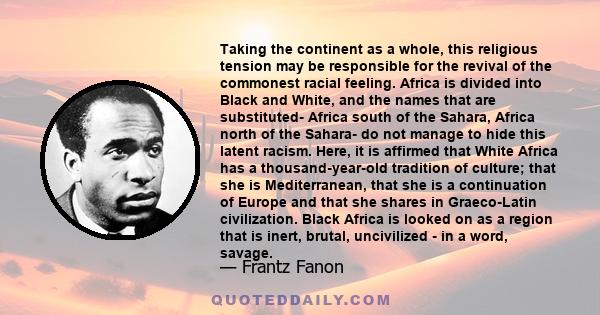 Taking the continent as a whole, this religious tension may be responsible for the revival of the commonest racial feeling. Africa is divided into Black and White, and the names that are substituted- Africa south of the 