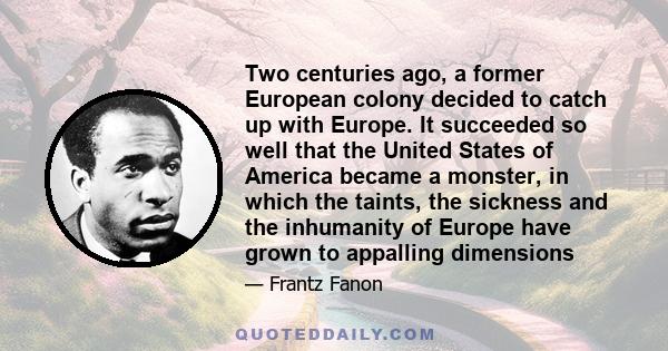 Two centuries ago, a former European colony decided to catch up with Europe. It succeeded so well that the United States of America became a monster, in which the taints, the sickness and the inhumanity of Europe have