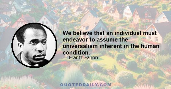 We believe that an individual must endeavor to assume the universalism inherent in the human condition.