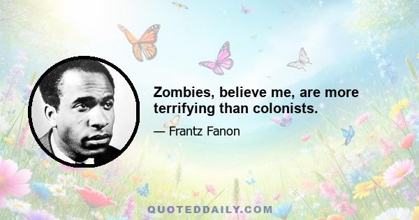 Zombies, believe me, are more terrifying than colonists.