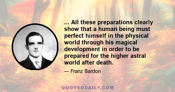 ... All these preparations clearly show that a human being must perfect himself in the physical world through his magical development in order to be prepared for the higher astral world after death.