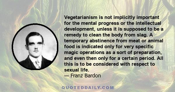 Vegetarianism is not implicitly important for the mental progress or the intellectual development, unless it is supposed to be a remedy to clean the body from slag. A temporary abstinence from meat or animal food is