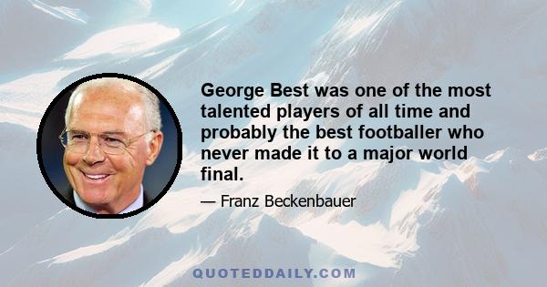 George Best was one of the most talented players of all time and probably the best footballer who never made it to a major world final.