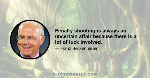 Penalty shooting is always an uncertain affair because there is a lot of luck involved.