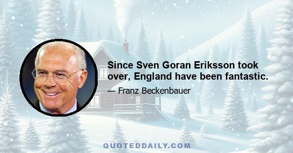 Since Sven Goran Eriksson took over, England have been fantastic.