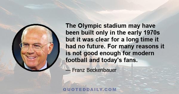 The Olympic stadium may have been built only in the early 1970s but it was clear for a long time it had no future. For many reasons it is not good enough for modern football and today's fans.