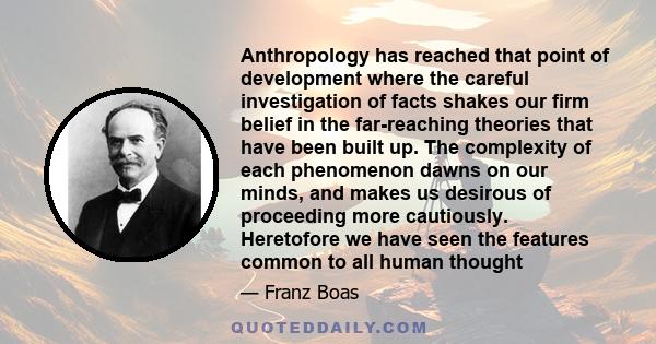 Anthropology has reached that point of development where the careful investigation of facts shakes our firm belief in the far-reaching theories that have been built up. The complexity of each phenomenon dawns on our