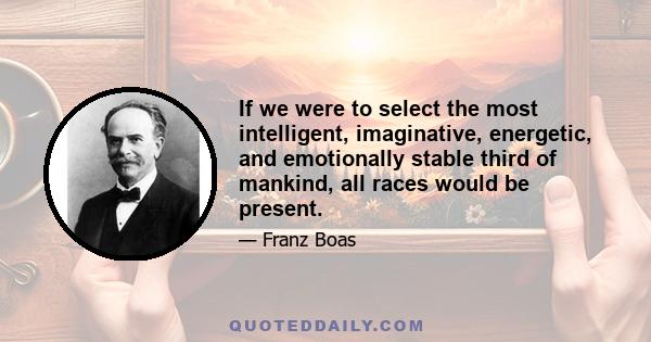 If we were to select the most intelligent, imaginative, energetic, and emotionally stable third of mankind, all races would be present.