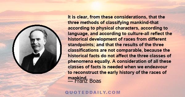 It is clear, from these considerations, that the three methods of classifying mankind-that according to physical characters, according to language, and according to culture-all reflect the historical development of