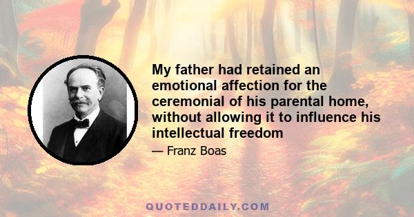 My father had retained an emotional affection for the ceremonial of his parental home, without allowing it to influence his intellectual freedom