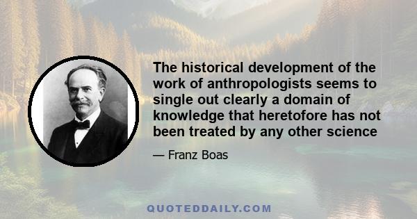 The historical development of the work of anthropologists seems to single out clearly a domain of knowledge that heretofore has not been treated by any other science