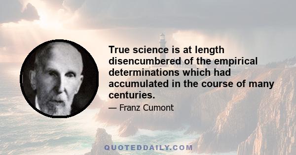 True science is at length disencumbered of the empirical determinations which had accumulated in the course of many centuries.