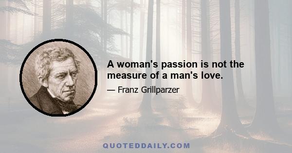 A woman's passion is not the measure of a man's love.