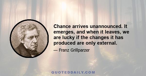 Chance arrives unannounced. It emerges, and when it leaves, we are lucky if the changes it has produced are only external.