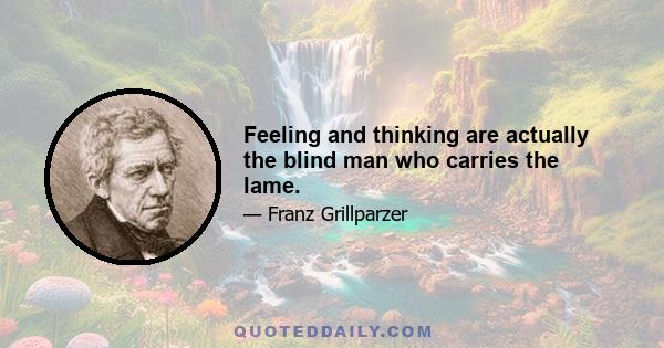 Feeling and thinking are actually the blind man who carries the lame.