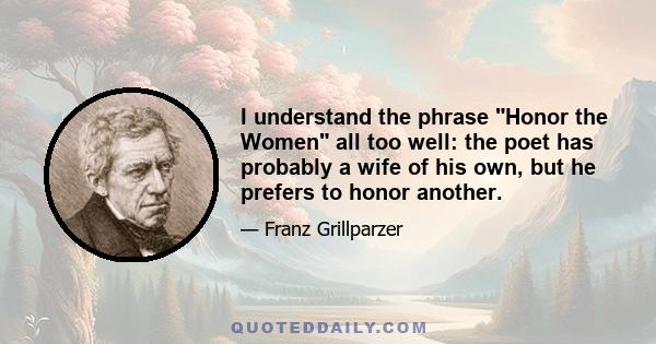 I understand the phrase Honor the Women all too well: the poet has probably a wife of his own, but he prefers to honor another.