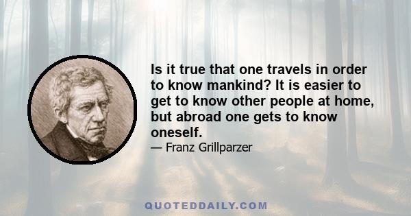 Is it true that one travels in order to know mankind? It is easier to get to know other people at home, but abroad one gets to know oneself.