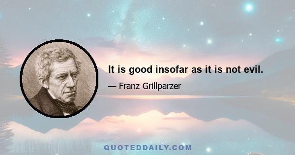 It is good insofar as it is not evil.