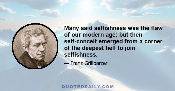 Many said selfishness was the flaw of our modern age; but then self-conceit emerged from a corner of the deepest hell to join selfishness.