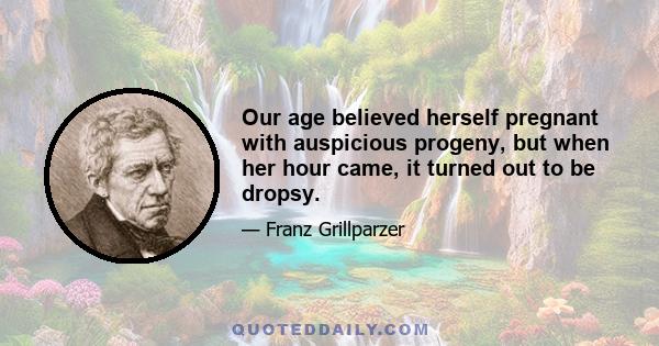 Our age believed herself pregnant with auspicious progeny, but when her hour came, it turned out to be dropsy.