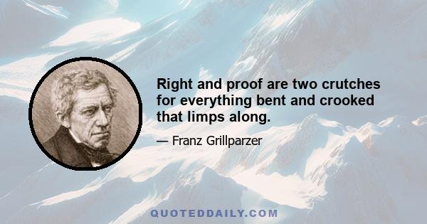 Right and proof are two crutches for everything bent and crooked that limps along.