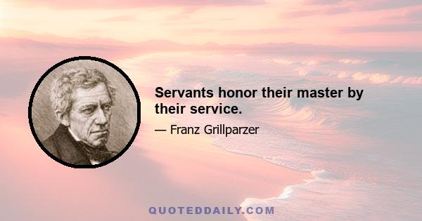 Servants honor their master by their service.