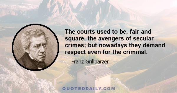 The courts used to be, fair and square, the avengers of secular crimes; but nowadays they demand respect even for the criminal.