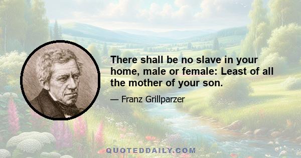 There shall be no slave in your home, male or female: Least of all the mother of your son.