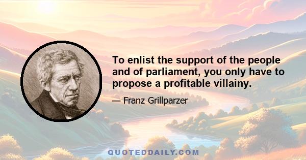 To enlist the support of the people and of parliament, you only have to propose a profitable villainy.