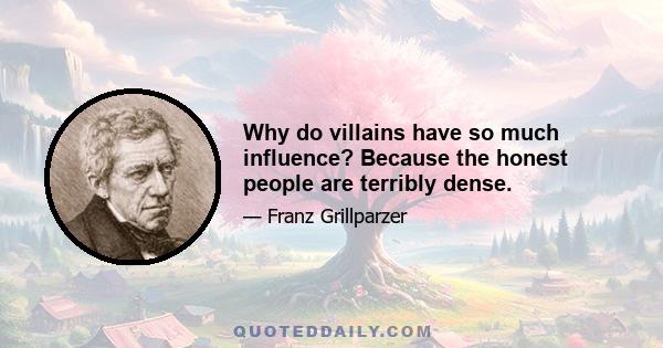 Why do villains have so much influence? Because the honest people are terribly dense.