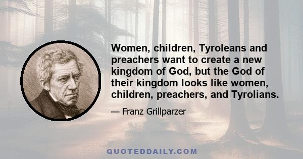 Women, children, Tyroleans and preachers want to create a new kingdom of God, but the God of their kingdom looks like women, children, preachers, and Tyrolians.