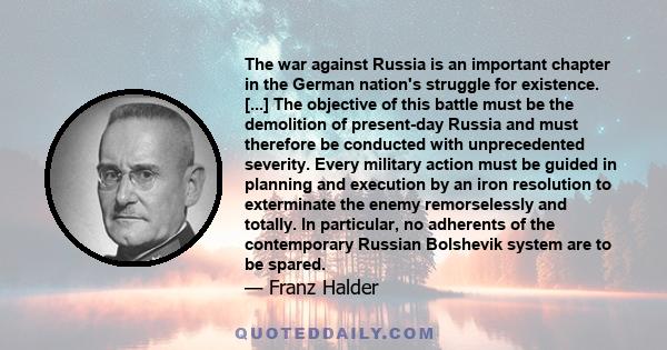 The war against Russia is an important chapter in the German nation's struggle for existence. [...] The objective of this battle must be the demolition of present-day Russia and must therefore be conducted with