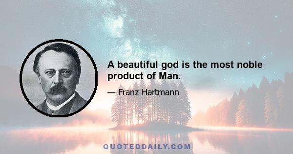 A beautiful god is the most noble product of Man.