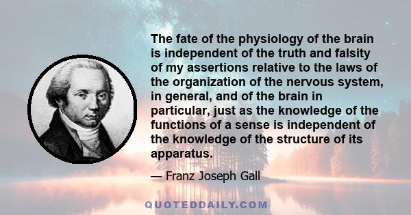 The fate of the physiology of the brain is independent of the truth and falsity of my assertions relative to the laws of the organization of the nervous system, in general, and of the brain in particular, just as the