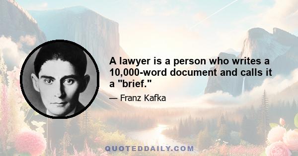 A lawyer is a person who writes a 10,000-word document and calls it a brief.