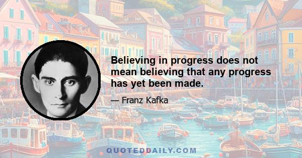 Believing in progress does not mean believing that any progress has yet been made.