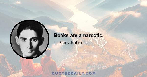 Books are a narcotic.