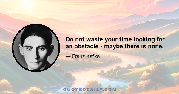 Do not waste your time looking for an obstacle - maybe there is none.