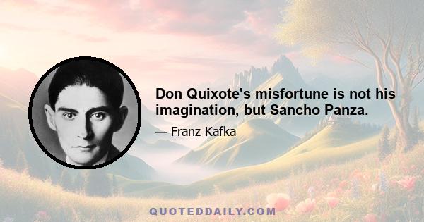 Don Quixote's misfortune is not his imagination, but Sancho Panza.