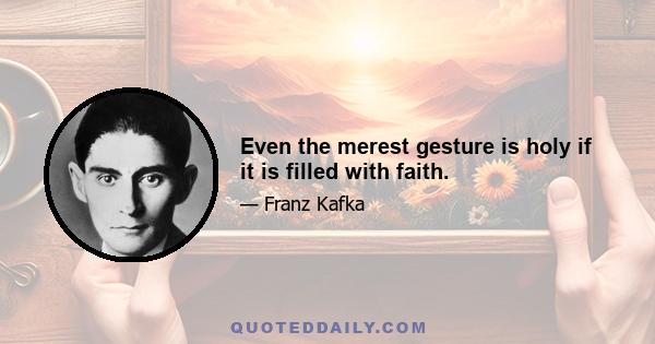 Even the merest gesture is holy if it is filled with faith.