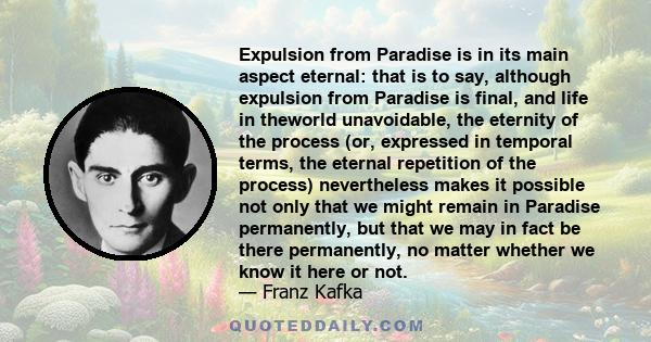 Expulsion from Paradise is in its main aspect eternal: that is to say, although expulsion from Paradise is final, and life in theworld unavoidable, the eternity of the process (or, expressed in temporal terms, the