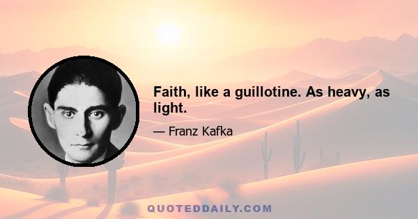 Faith, like a guillotine. As heavy, as light.