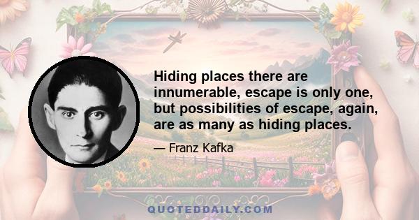 Hiding places there are innumerable, escape is only one, but possibilities of escape, again, are as many as hiding places.